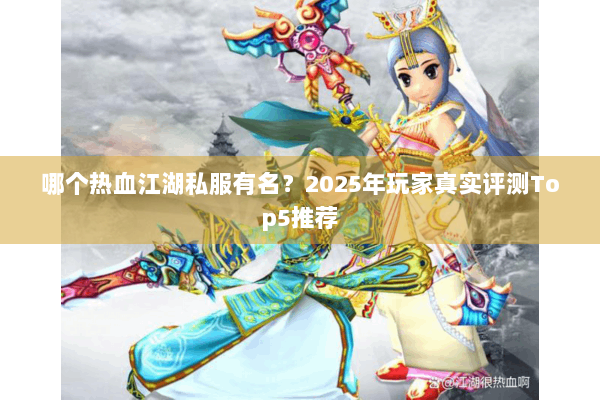 哪个热血江湖私服有名？2025年玩家真实评测Top5推荐