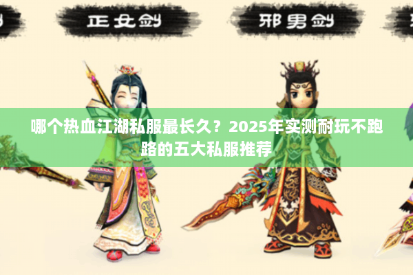 哪个热血江湖私服最长久？2025年实测耐玩不跑路的五大私服推荐