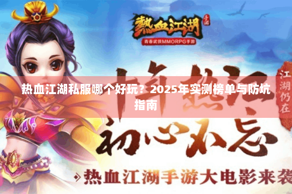 热血江湖私服哪个好玩？2025年实测榜单与防坑指南