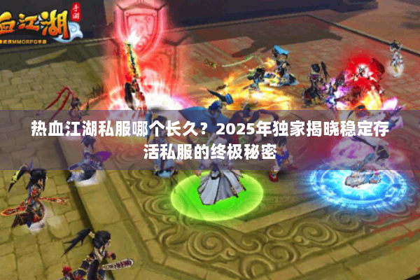 热血江湖私服哪个长久？2025年独家揭晓稳定存活私服的终极秘密
