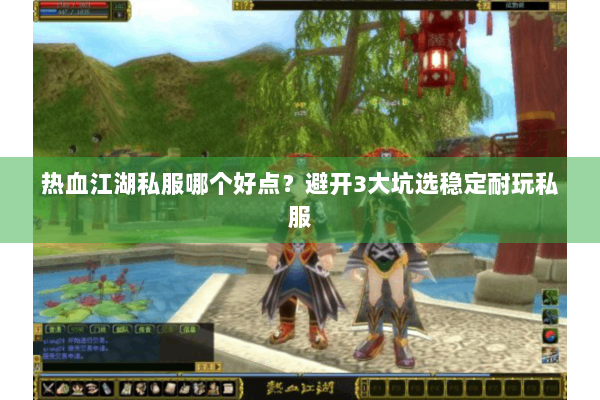 热血江湖私服哪个好点？避开3大坑选稳定耐玩私服