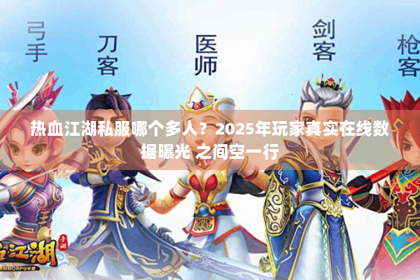 热血江湖私服哪个多人？2025年玩家真实在线数据曝光 之间空一行