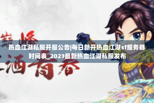 热血江湖私服开服公告|每日新开热血江湖sf服务器时间表_2023最新热血江湖私服发布