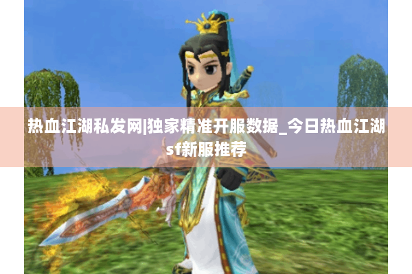 热血江湖私发网|独家精准开服数据_今日热血江湖sf新服推荐