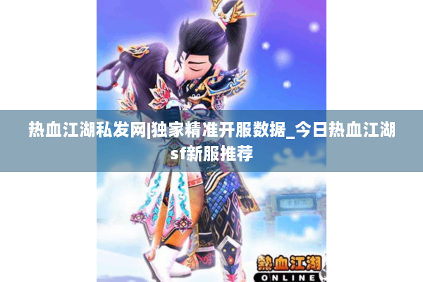 热血江湖私发网|独家精准开服数据_今日热血江湖sf新服推荐