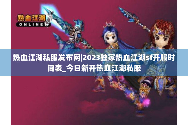 热血江湖私服发布网|2023独家热血江湖sf开服时间表_今日新开热血江湖私服