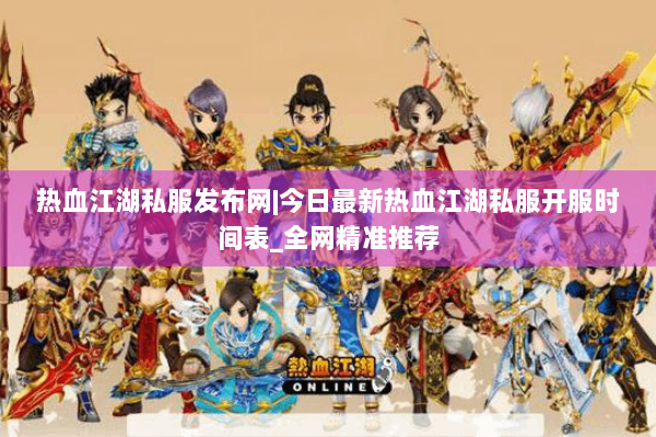 热血江湖私服发布网|今日最新热血江湖私服开服时间表_全网精准推荐