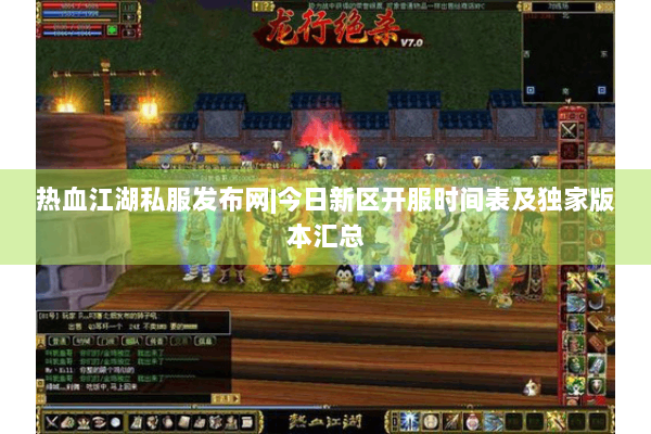 热血江湖私服发布网|今日新区开服时间表及独家版本汇总