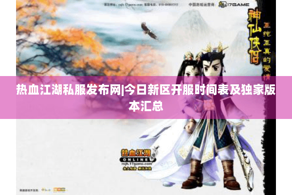 热血江湖私服发布网|今日新区开服时间表及独家版本汇总