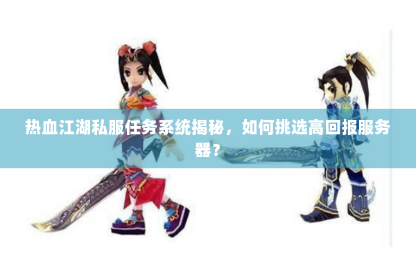 热血江湖私服任务系统揭秘，如何挑选高回报服务器？