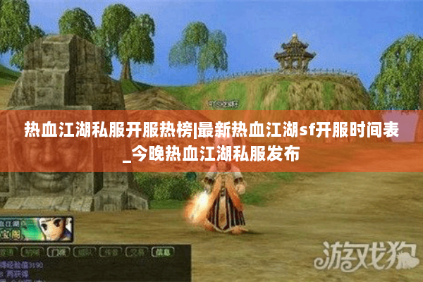 热血江湖私服开服热榜|最新热血江湖sf开服时间表_今晚热血江湖私服发布