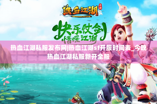 热血江湖私服发布网|热血江湖sf开服时间表_今晚热血江湖私服新开全服