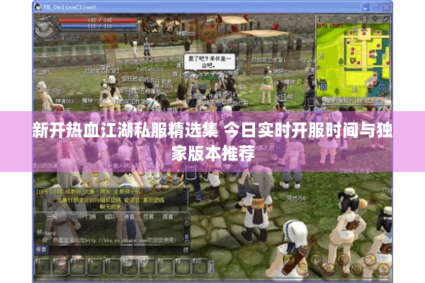 新开热血江湖私服精选集 今日实时开服时间与独家版本推荐