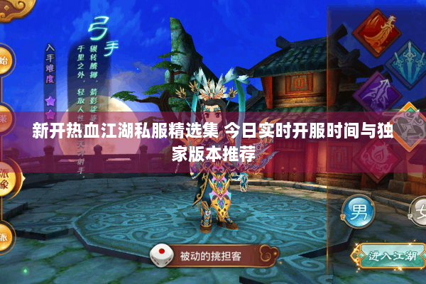 新开热血江湖私服精选集 今日实时开服时间与独家版本推荐