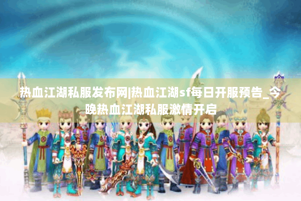 热血江湖私服发布网|热血江湖sf每日开服预告_今晚热血江湖私服激情开启