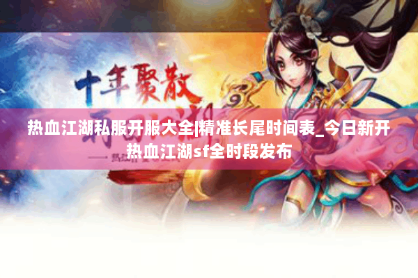 热血江湖私服开服大全|精准长尾时间表_今日新开热血江湖sf全时段发布