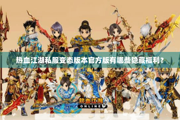 热血江湖私服变态版本官方版有哪些隐藏福利？