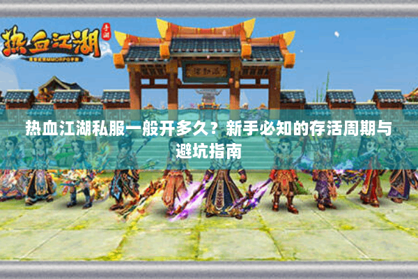 热血江湖私服一般开多久？新手必知的存活周期与避坑指南