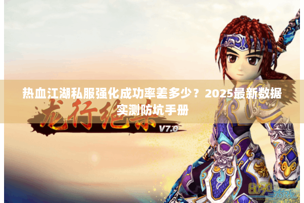 热血江湖私服强化成功率差多少？2025最新数据实测防坑手册