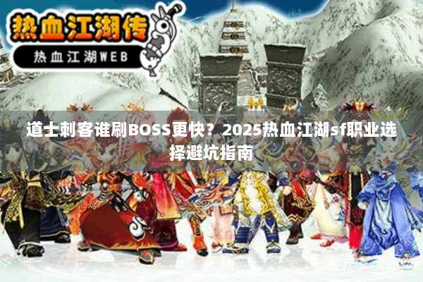道士刺客谁刷BOSS更快？2025热血江湖sf职业选择避坑指南