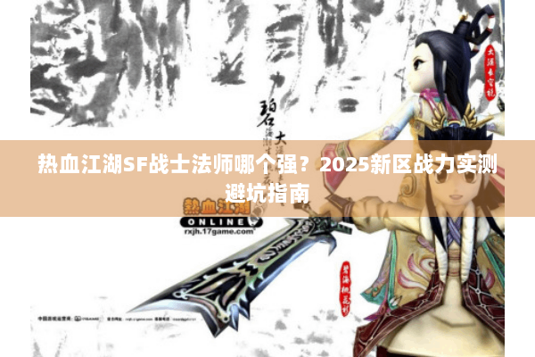 热血江湖SF战士法师哪个强？2025新区战力实测避坑指南