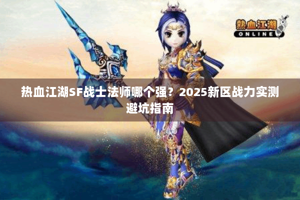 热血江湖SF战士法师哪个强？2025新区战力实测避坑指南