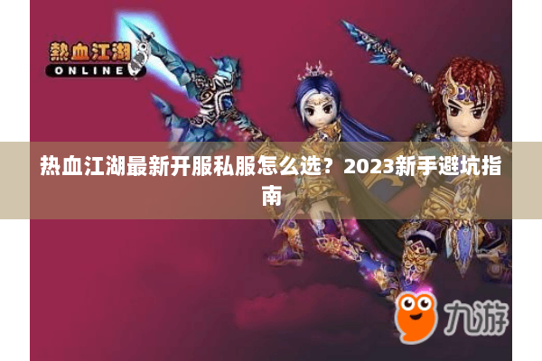 热血江湖最新开服私服怎么选？2023新手避坑指南