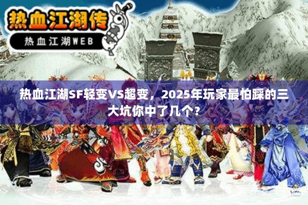 热血江湖SF轻变VS超变，2025年玩家最怕踩的三大坑你中了几个？