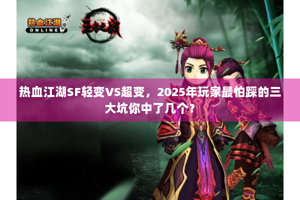 热血江湖SF轻变VS超变，2025年玩家最怕踩的三大坑你中了几个？