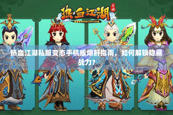 热血江湖私服变态手机版爆肝指南，如何解锁隐藏战力？