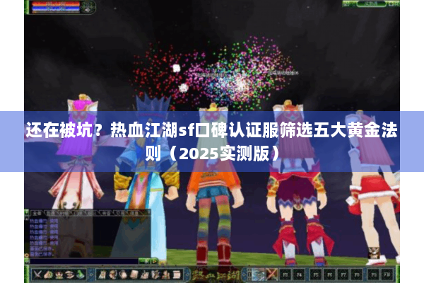 还在被坑？热血江湖sf口碑认证服筛选五大黄金法则（2025实测版）