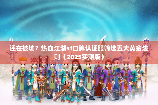 还在被坑？热血江湖sf口碑认证服筛选五大黄金法则（2025实测版）