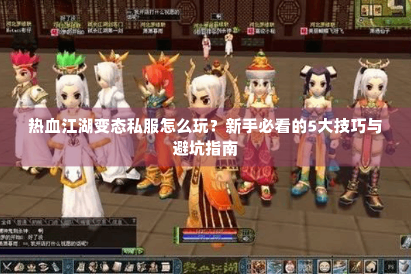 热血江湖变态私服怎么玩？新手必看的5大技巧与避坑指南