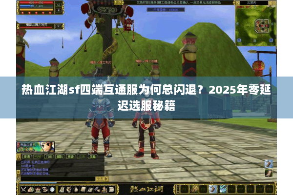 热血江湖sf四端互通服为何总闪退？2025年零延迟选服秘籍