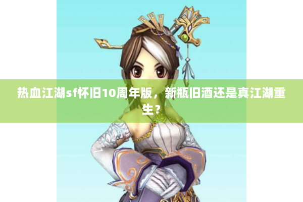 热血江湖sf怀旧10周年版，新瓶旧酒还是真江湖重生？