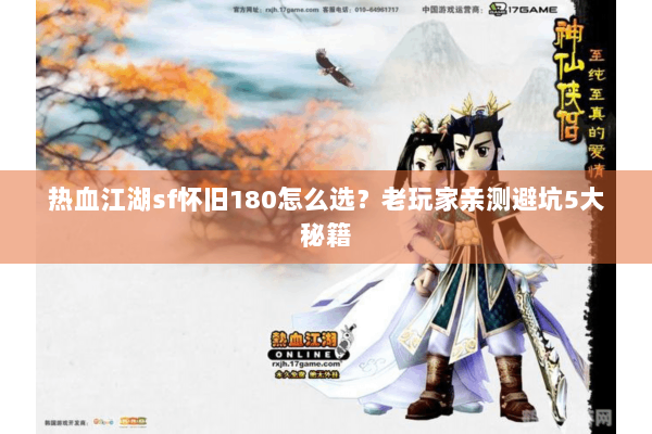 热血江湖sf怀旧180怎么选？老玩家亲测避坑5大秘籍