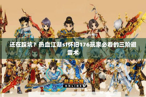 还在踩坑？热血江湖sf怀旧176玩家必看的三阶避雷术