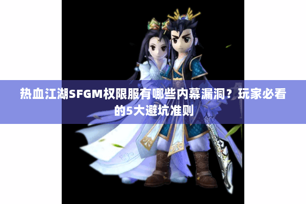 热血江湖SFGM权限服有哪些内幕漏洞？玩家必看的5大避坑准则