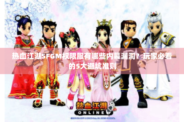 热血江湖SFGM权限服有哪些内幕漏洞？玩家必看的5大避坑准则