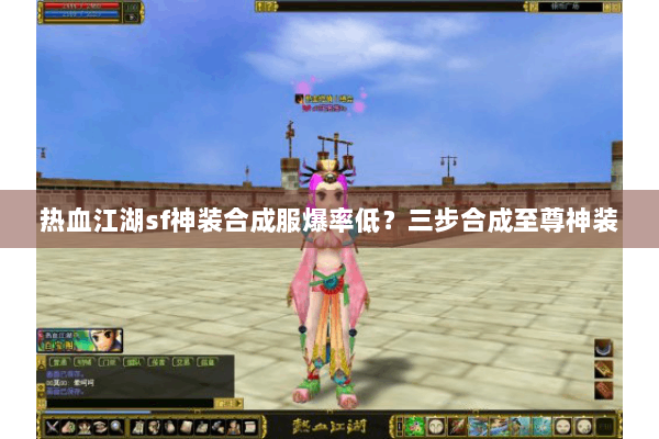 热血江湖sf神装合成服爆率低？三步合成至尊神装