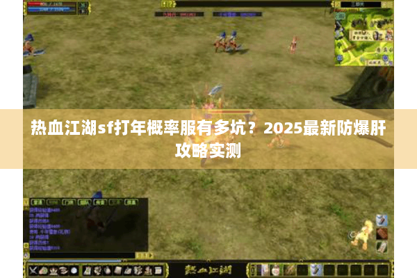 热血江湖sf打年概率服有多坑？2025最新防爆肝攻略实测