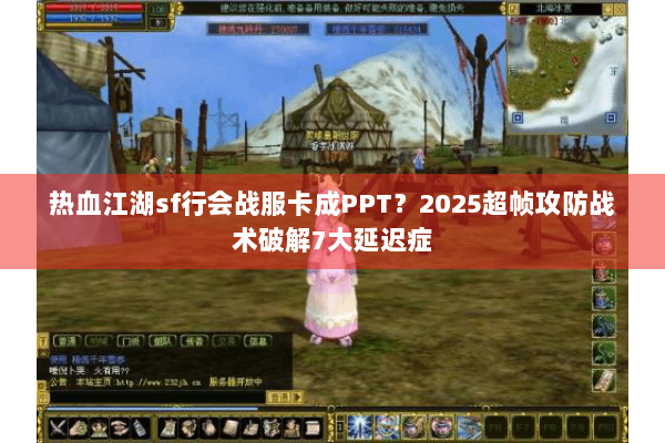 热血江湖sf行会战服卡成PPT？2025超帧攻防战术破解7大延迟症
