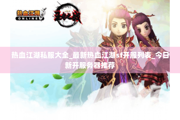热血江湖私服大全_最新热血江湖sf开服列表_今日新开服务器推荐