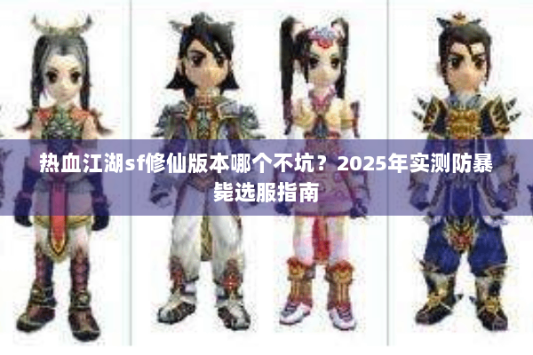 热血江湖sf修仙版本哪个不坑？2025年实测防暴毙选服指南