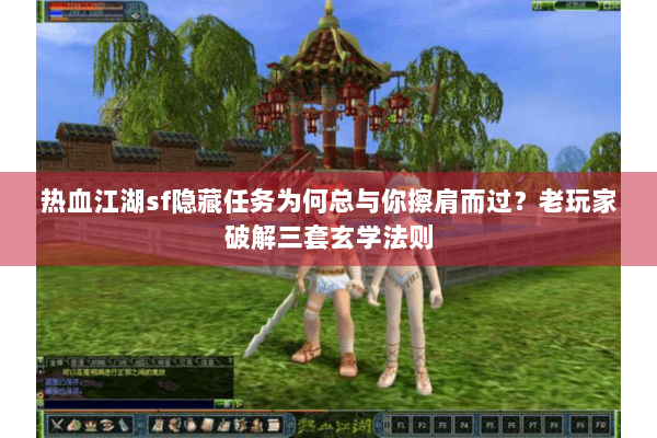 热血江湖sf隐藏任务为何总与你擦肩而过？老玩家破解三套玄学法则