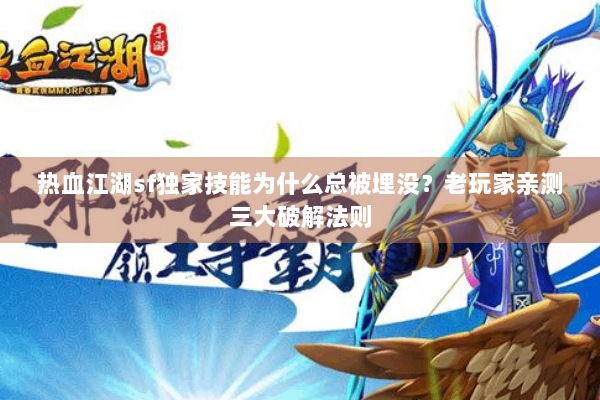 热血江湖sf独家技能为什么总被埋没？老玩家亲测三大破解法则