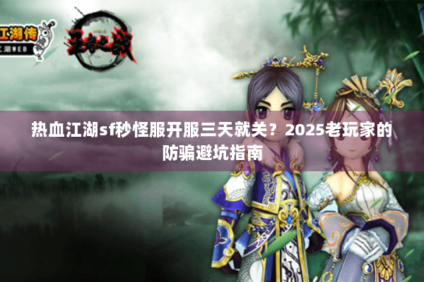 热血江湖sf秒怪服开服三天就关？2025老玩家的防骗避坑指南
