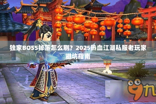 独家BOSS掉落怎么刷？2025热血江湖私服老玩家避坑指南
