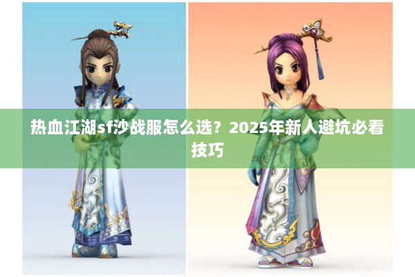 热血江湖sf沙战服怎么选？2025年新人避坑必看技巧