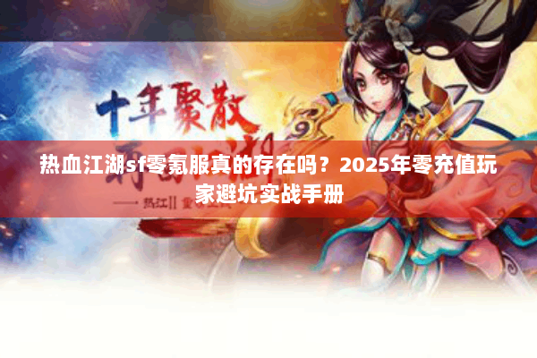 热血江湖sf零氪服真的存在吗？2025年零充值玩家避坑实战手册